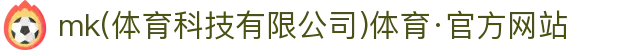 mk(体育科技有限公司)体育·官方网站